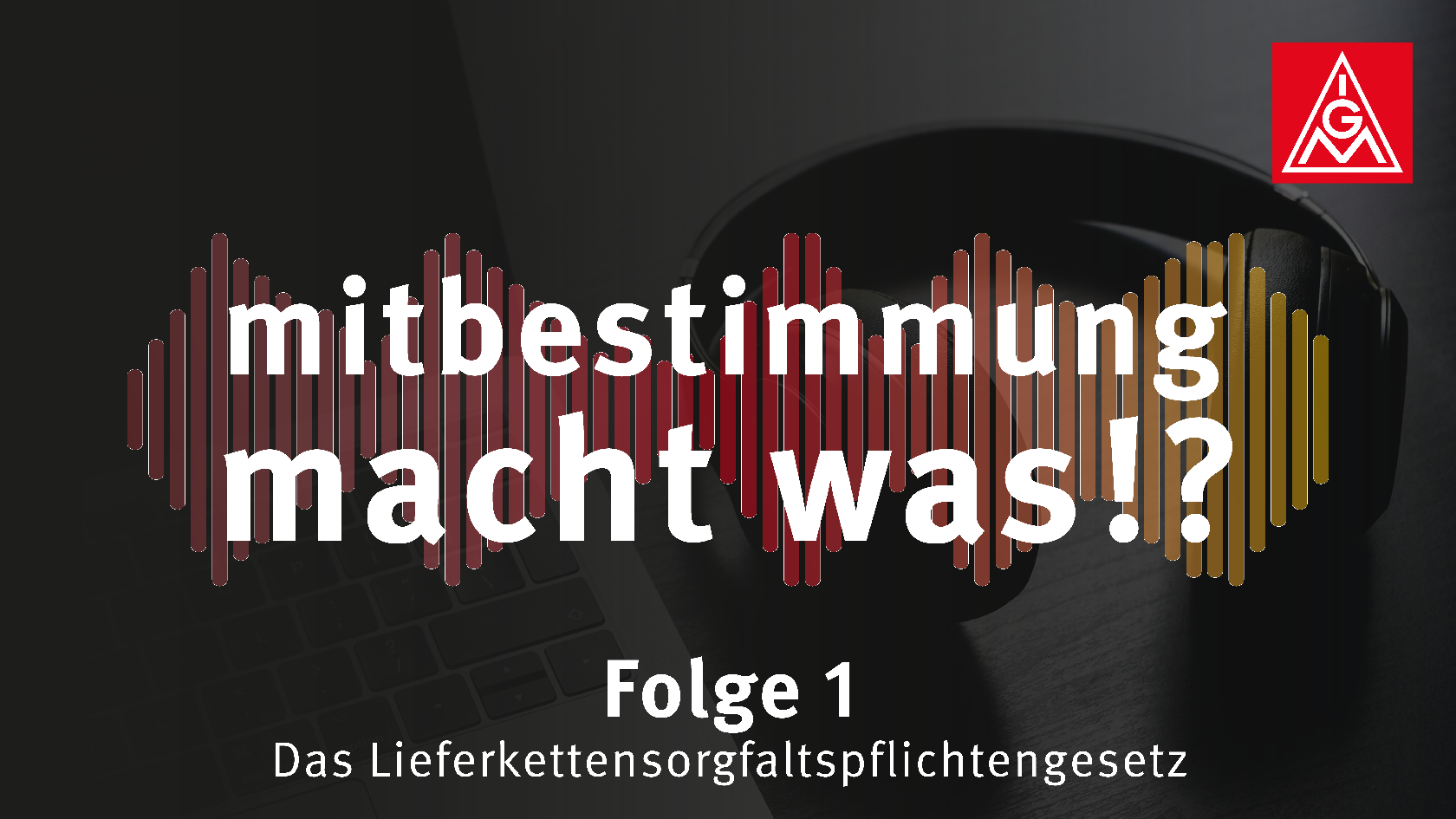 Erste Folge des Podcasts zum Lieferkettensorgfaltspflichtengesetz unter dem Aspekt der Mitbestimmung